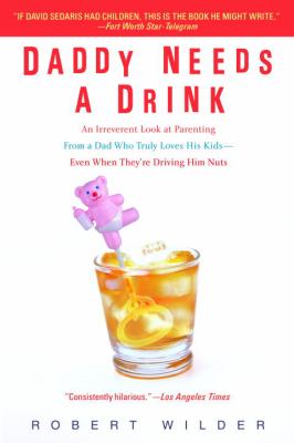 Daddy needs a drink : an irreverent look at parenting from a dad who truly loves his kids-- even when they're driving him nuts /