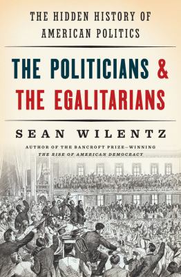 The politicians & the egalitarians : the hidden history of American politics /