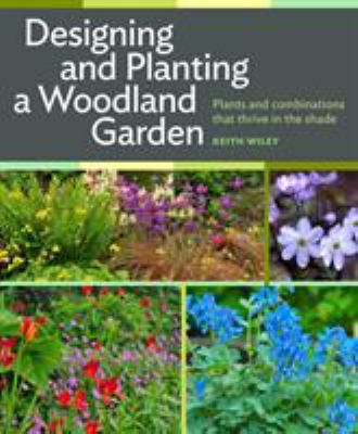 Designing and planting a woodland garden : plants and combinations that thrive in the shade /