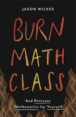 Burn math class : and reinvent mathematics for yourself /