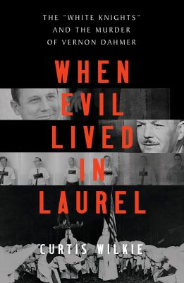 When evil lived in Laurel : the "White Knights" and the murder of Vernon Dahmer /