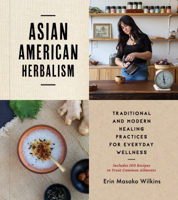 Asian American herbalism : traditional and modern healing practices for everyday wellness /