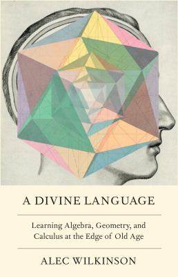 A divine language : learning algebra, geometry, and calculus at the edge of old age /