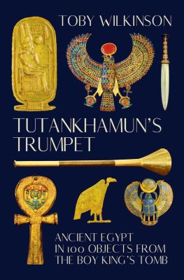 Tutankhamun's trumpet : ancient Egypt in 100 objects from the boy king's tomb /