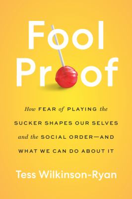 Fool proof : how fear of playing the sucker shapes our selves and the social order-and what we can do about it /