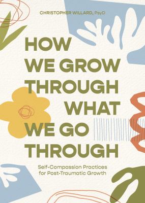 How we grow through what we go through : self-compassion practices for post-traumatic growth /