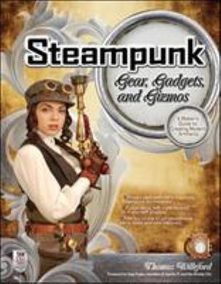 Steampunk gear, gadgets, and gizmos : a maker's guide to creating modern artifacts /