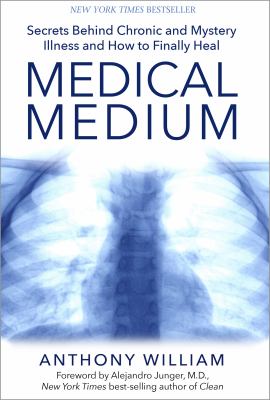Medical medium : secrets behind chronic and mystery illness and how to finally heal /