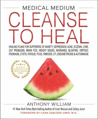 Medical medium cleanse to heal : healing plans for sufferers of anxiety, depression, acne, eczema, lyme, gut problems, brain fog, weight issues, migraines, bloating, vertigo, psoriasis, cysts, fatigue, PCOS, fibroids, UTI, endometriosis & autoimmune /