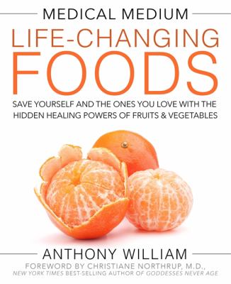 Medical medium life-changing foods : save yourself and the ones you love with the hidden healing powers of fruits and vegetables /