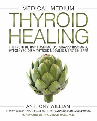Medical medium thyroid healing : the truth behind Hashimoto's, Graves', insomnia, hypothyroidism, thyroid nodules & Epstein-Barr /