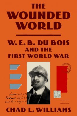 The wounded world : W. E. B. Du Bois and the First World War /