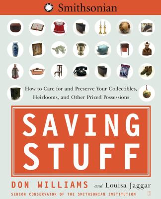 Saving stuff : how to care for and preserve your collectibles, heirlooms, and other prize possessions /