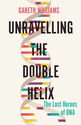 Unravelling the double helix : the story of DNA /