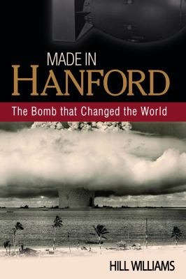 Made in Hanford : the bomb that changed the world /