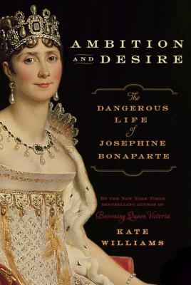 Ambition and desire : the dangerous life of Josephine Bonaparte /