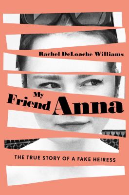 My friend Anna : the true story of the fake heiress /