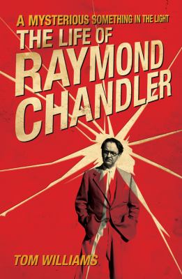 A mysterious something in the light : the life of Raymond Chandler /