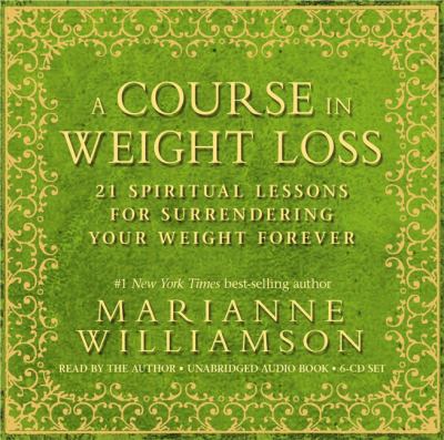 A course in weight loss [compact disc, unabridged] : 21 spiritual lessons for surrendering your weight forever /