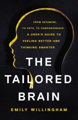 The tailored brain : from ketamine, to keto, to companionship, a user's guide to feeling better and thinking smarter /