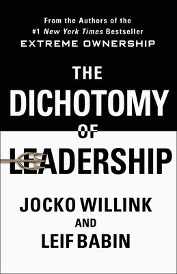 The dichotomy of leadership : balancing the challenges of extreme ownership to lead and win /