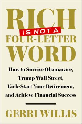 Rich is not a four-letter word : how to survive Obamacare, trump Wall Street, kick-start your retirement, and achieve financial success /