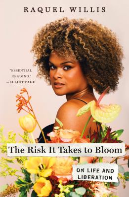 The risk it takes to bloom : on life and liberation / Raquel Willis.