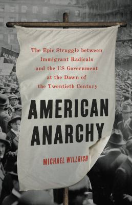 American anarchy : the epic struggle between immigrant radicals and the US government at the dawn of the twentieth century /