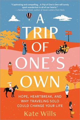 A trip of one's own : hope, heartbreak, and why traveling solo could change your life /