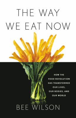 The way we eat now : how the food revolution has transformed our lives, our bodies, and our world /
