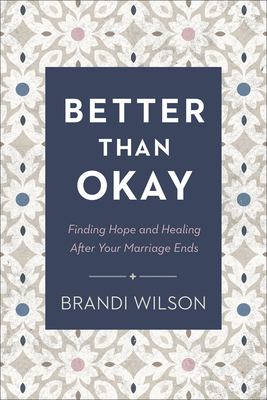 Better than okay : finding hope and healing after your marriage ends /