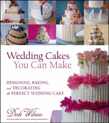 Wedding cakes you can make : designing, baking, and decorating the perfect wedding cake /