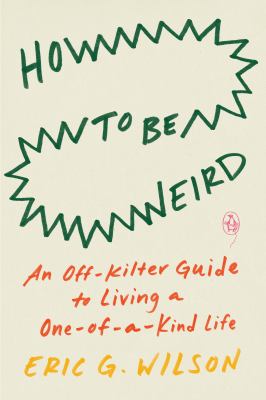 How to be weird : an off-kilter guide to living a one-of-a-kind life /