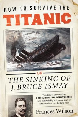 How to survive the Titanic : the sinking of J. Bruce Ismay /