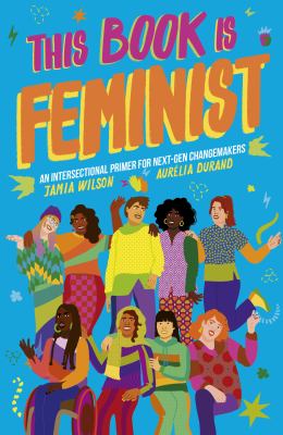 This book is feminist : an intersectional primer for next-gen changemakers /