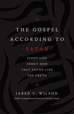 The Gospel according to Satan : eight lies about God that sound like the truth /