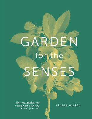 Garden for the senses : how your garden can soothe your mind and awaken your soul /