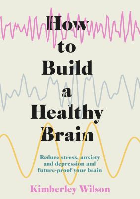 How to build a healthy brain : reduce stress, anxiety and depression and future-proof your brain /