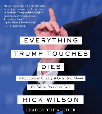 Everything Trump touches dies [compact disc, unabridged] : a Republican strategist gets real about the worst president ever /