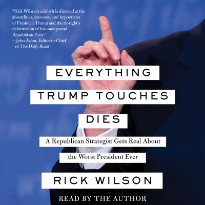 Everything Trump touches dies [downloadable audiobook] a Republican strategist gets real about the worst President ever /