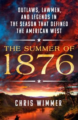 The summer of 1876 : outlaws, lawmen, and legends in the season that defined the American West /