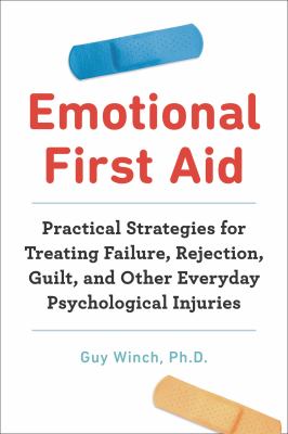 Emotional first aid : practical strategies for treating failure, rejection, guilt, and other everyday psychological injuries /