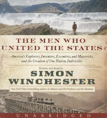 The men who united the states [compact disc, unabridged] : America's explorers, inventors, eccentrics and mavericks, and the creation of one nation, indivisible /