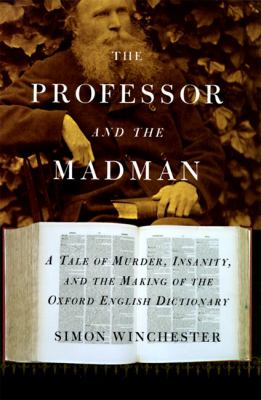 The professor and the madman : a tale of murder, insanity, and the making of the Oxford English dictionary /