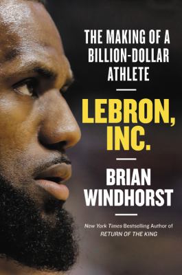 LeBron, Inc. : the making of a billion-dollar athlete /