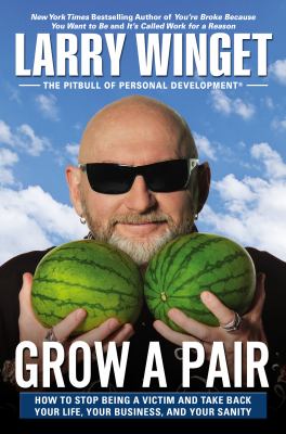Grow a pair : how to stop being a victim and take back your life, your business, and your sanity /