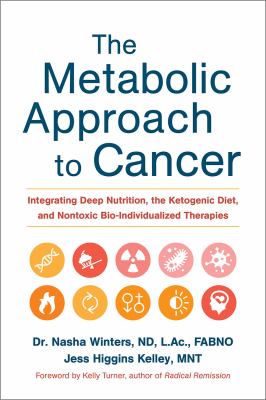The metabolic approach to cancer : integrating deep nutrition, the ketogenic diet, and nontoxic bio-individualized therapies /