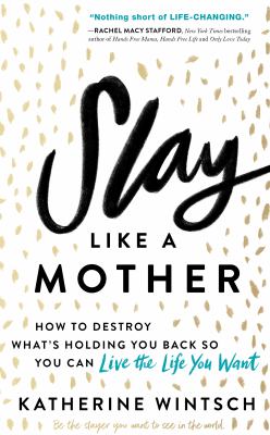 Slay like a mother : how to destroy what's holding you back so you can live the life you want /