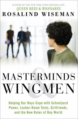 Masterminds & wingmen : helping our boys cope with schoolyard power, locker-room tests, girlfriends, and the new rules of Boy World /