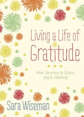 Living a life of gratitude : your journey to grace, joy & healing /